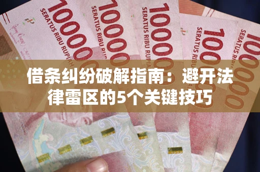 武汉借条纠纷破解指南：避开法律雷区的5个关键技巧