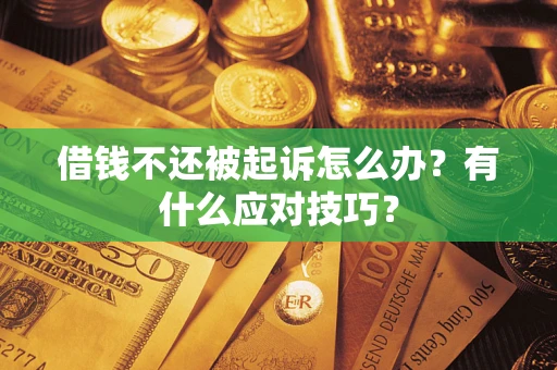 武汉借钱不还被起诉怎么办？有什么应对技巧？